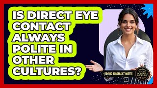 Is Direct Eye Contact Always Polite In Other Cultures? - Beyond Borders Etiquette