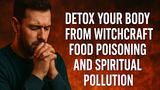 Pray To Detox Your Body From Witchcraft Food Poisoning And Spiritual Pollution || Cleansing Prayer