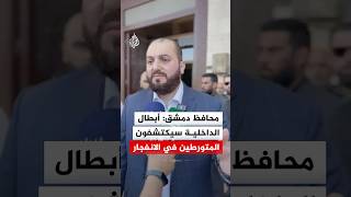 محافظ دمشق: أبطال الداخلية سيكتشفون المتورطين في الانفجار