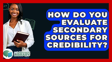 How Do You Evaluate Secondary Sources For Credibility? - The Language Library