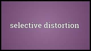 Selective distortion Meaning
