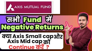 Axis के सारे Funds Negative Returns दे रहे है, क्या Axis Small Cap और Mid Cap को Continue करे 