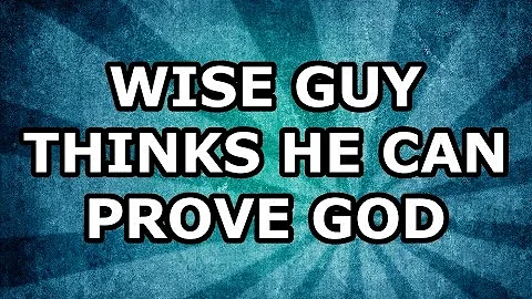 Wise Guy Thinks He Can Prove God