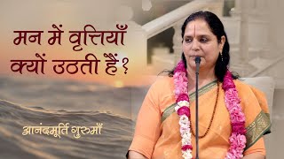 मन में वृत्तियाँ क्यों उठती हैं? | Anandmurti Gurumaa