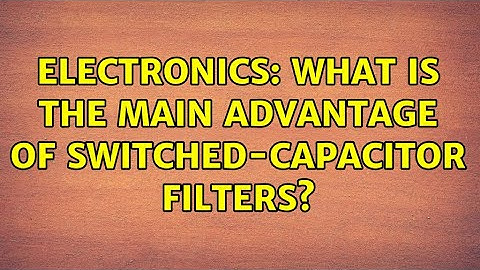Electronics: What is the main advantage of Switched-Capacitor filters?