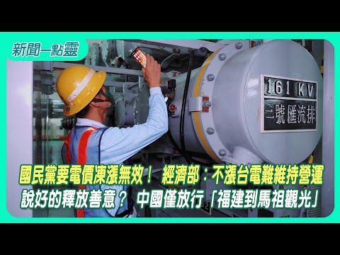 【新聞一點靈】國民黨要電價凍漲無效！ 經濟部：不漲台電難維持營運說好的釋放善意？ 中國僅放行「福建到馬祖觀光」