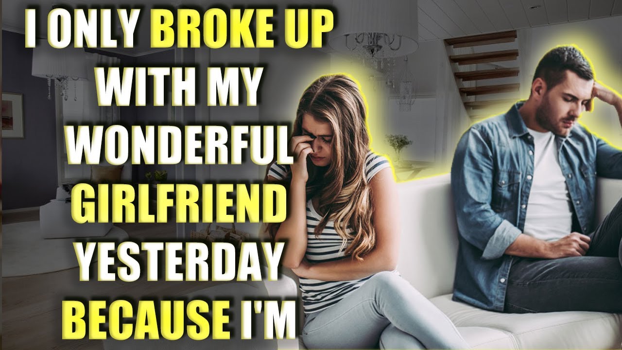I ONLY BROKE UP WITH MY WONDERFUL GIRLFRIEND YESTERDAY BECAUSE I'M ...