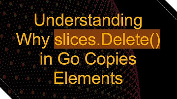 Understanding Why slices.Delete() in Go Copies Elements