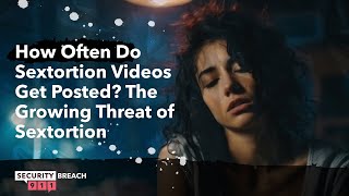 How Often Do Sextortion Videos Get Posted? The Growing Threat of Sextortion