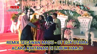 REMIX SECAWAN MADU OT EGA UTAMA ACARA KHITANAN PUTRA BPK. HUSNI DI LUBUK HARJO, BMR