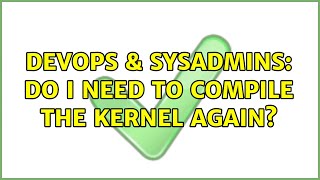 DevOps & SysAdmins: Do I need to compile the kernel again? Content