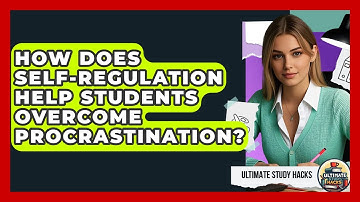 How Does Self-regulation Help Students Overcome Procrastination? - Ultimate Study Hacks