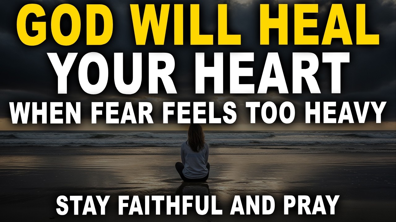 God Will Heal Your Heart When Fear Feels Too Heavy to Bear
