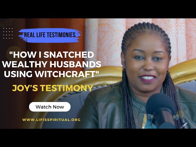 LIFE IS SPIRITUAL PRESENTS - JOY'S CONFESSION HOW I SNATCHED WEALTHY HUSBANDS USING WITCHCRAFT class=