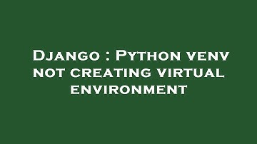 Django : Python venv not creating virtual environment