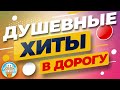 ДУШЕВНЫЕ ХИТЫ В ДОРОГУ ❂ ПЕСНИ ДЛЯ ХОРОШЕГО НАСТРОЕНИЯ ❂ ПЕСНИ ДЛЯ ТЕХ, КТО В ПУТИ ❂