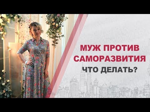 Саморазвитие женщины и семья | Муж против саморазвития - что делать?