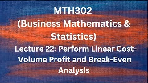 MTH302(Business Mathematics & Statistics) Lecture 22(Linear Cost-Profit-Volume, Break-Even Analysis)
