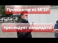 ПРОВОКАТОР ИЗ МГЕР ПРЕСЛЕДУЕТ КАНДИДАТА!