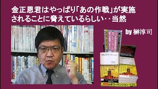 金正恩君はやっぱり「あの作戦」が実施されることに脅えているらしい‥当然　by 榊淳司