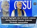 Pm modi highlights role of forensic science during gujarat forensic sciences university convocation