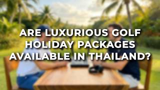 Are There Luxury Golf Holiday Packages in Thailand? | Quick Answer