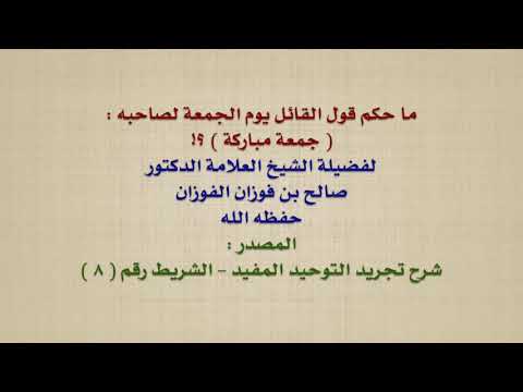 الشيخ صالح الفوزان : ما حكم قول القائل يوم الجمعة لصاحبه :  جمعة مباركة  ؟!