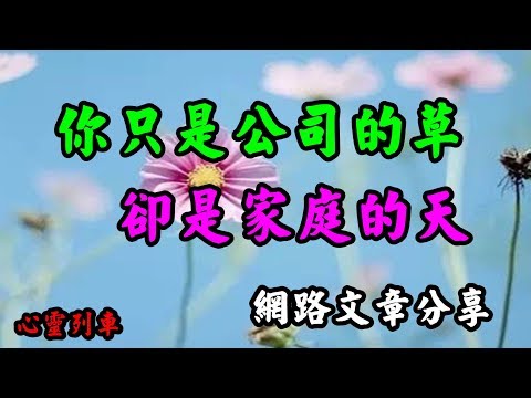【心靈列車 】 你只是公司的草，卻是家庭的天：不管你在哪裡，離開了你，家就不能稱其為家，孩子就沒有了爸媽。你離開了公司，太陽照樣升起，你並沒有想像中的那麼重要，即使你是…