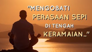 Motivasi Hidup Sukses - MENGOBATI PERASAAN SEPI DI TENGAH KERAMAIAN!