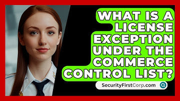 What Is A License Exception Under The Commerce Control List? - SecurityFirstCorp.com