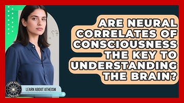 Are Neural Correlates Of Consciousness The Key To Understanding The Brain? - Learn About Atheism