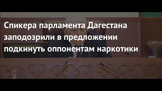 Спикера парламента Дагестана заподозрили в предложении подкинуть оппонентам наркотики