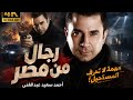     رجال من مصر | أحمد سعيد عبدالغني | عندما تتحول الحقيقة إلى خطر! 🔥   | 4K Ultra HD