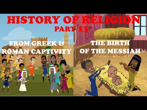 HISTORY OF RELIGION (Part 13): FROM GREEK & ROMAN CAPTIVITY TO THE BIRTH OF MESSIAH -