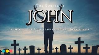 The Gospel of John Lesson 44: The Four Resurrections - 5:24-29