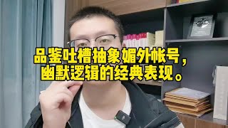 品鉴吐槽抽象媚外账号，幽默逻辑的经典表现#抖来学法 #律师 #幽默 #逻辑