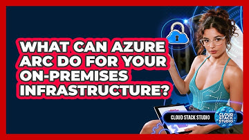 What Can Azure Arc Do For Your On-premises Infrastructure? - Cloud Stack Studio