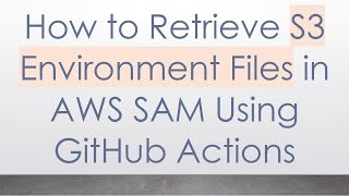 How to Retrieve S3 Environment Files in AWS SAM Using GitHub Actions