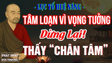 Lục Tổ Huệ Năng | Tâm Loạn Vì Vọng Tưởng, Dừng Lại Thấy Chân Tâm