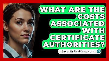 What Are The Costs Associated With Certificate Authorities? - SecurityFirstCorp.com