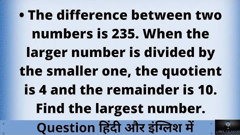 The difference between two numbers is 235. When the larger number is divided by the smaller one, the