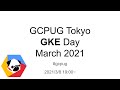 GCPUG Tokyo GKE Day March 2021