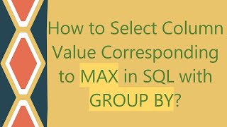 How to Select Column Value Corresponding to MAX in SQL with GROUP BY