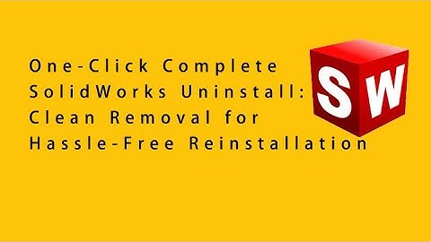 One-Click Complete SolidWorks Uninstall: Clean Removal for Hassle-Free Reinstallation