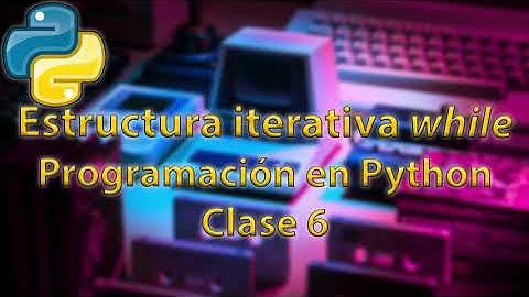 Clase 6.  Estructura iterativa while 🐍