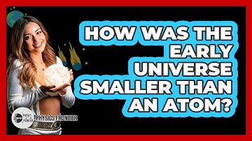 How Was The Early Universe Smaller Than An Atom? - Physics Frontier