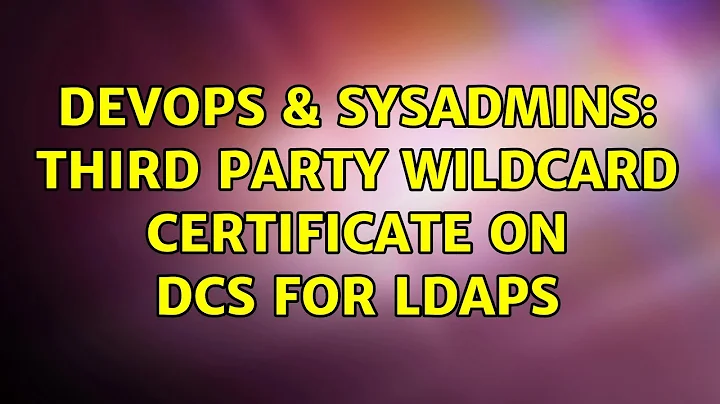 DevOps & SysAdmins: Third Party Wildcard Certificate on DCs for LDAPS