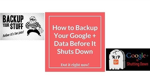 How To Backup Google Plus Data before it shuts down in 2019