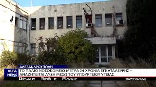 ΤΟ ΠΑΛΙΟ ΝΟΣΟΚΟΜΕΙΟ ΑΛΕΞ/ΠΟΛΗΣ ΜΕΤΡΑ 24 ΧΡΟΝΙΑ ΕΓΚΑΤΑΛΕΙΨΗΣ-ΑΝΑΖΗΤΕΙΤΑΙ ΛΥΣΗ ΜΕΣΩ ΥΠΟΥΡΓΕΙΟΥ ΥΓΕΙΑΣ