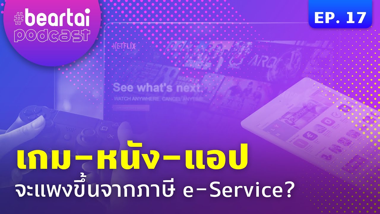 เกม-หนัง-แอป จะแพงขึ้นจากภาษี e-Service? | #beartaipodcast